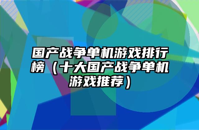 国产战争单机游戏排行榜（十大国产战争单机游戏推荐）