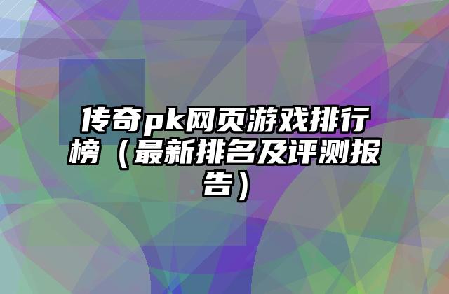 传奇pk网页游戏排行榜（最新排名及评测报告）