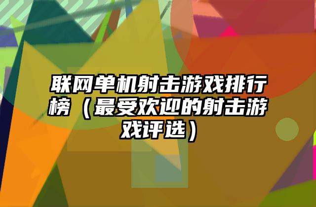 联网单机射击游戏排行榜（最受欢迎的射击游戏评选）
