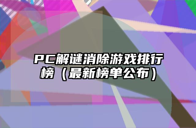 PC解谜消除游戏排行榜（最新榜单公布）