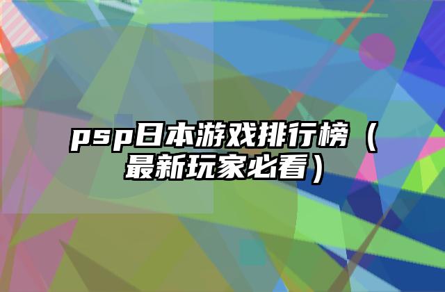 psp日本游戏排行榜（最新玩家必看）