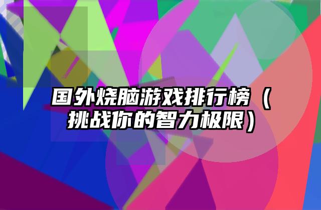 国外烧脑游戏排行榜（挑战你的智力极限）