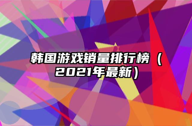 韩国游戏销量排行榜（2021年最新）