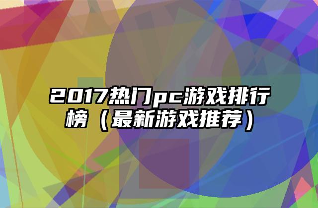 2017热门pc游戏排行榜（最新游戏推荐）