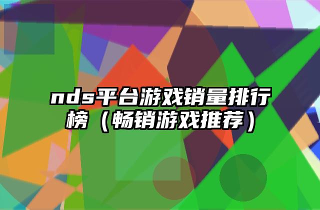 nds平台游戏销量排行榜（畅销游戏推荐）