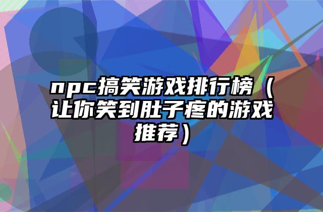 npc搞笑游戏排行榜（让你笑到肚子疼的游戏推荐）