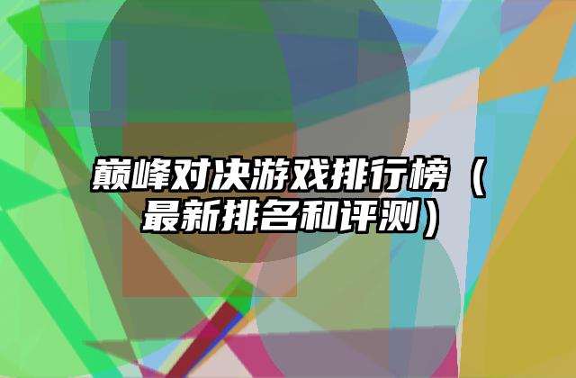 巅峰对决游戏排行榜（最新排名和评测）