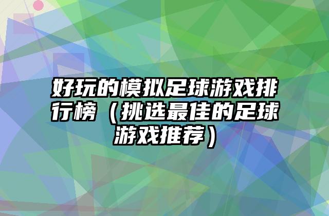 好玩的模拟足球游戏排行榜（挑选最佳的足球游戏推荐）