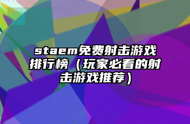 staem免费射击游戏排行榜（玩家必看的射击游戏推荐）