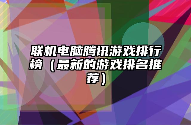 联机电脑腾讯游戏排行榜（最新的游戏排名推荐）