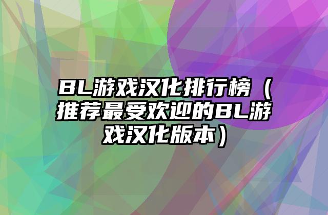 BL游戏汉化排行榜（推荐最受欢迎的BL游戏汉化版本）