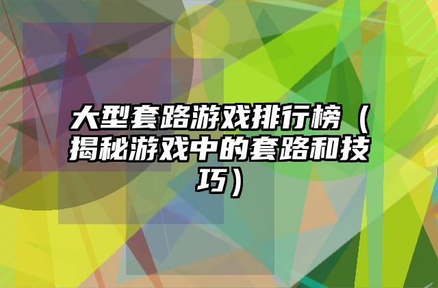 大型套路游戏排行榜（揭秘游戏中的套路和技巧）