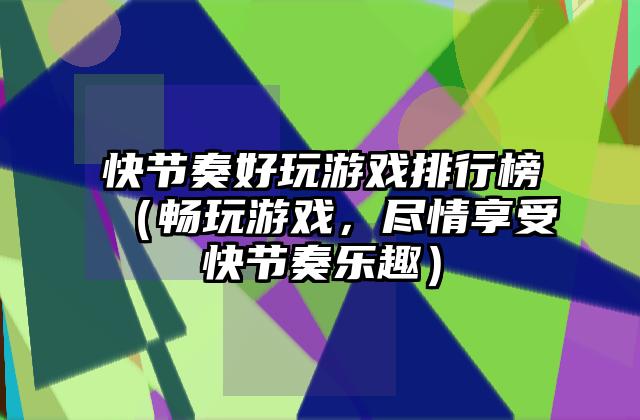 快节奏好玩游戏排行榜（畅玩游戏，尽情享受快节奏乐趣）