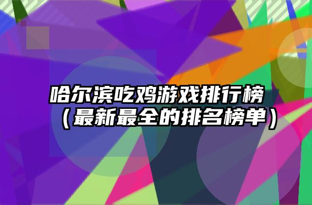 哈尔滨吃鸡游戏排行榜（最新最全的排名榜单）