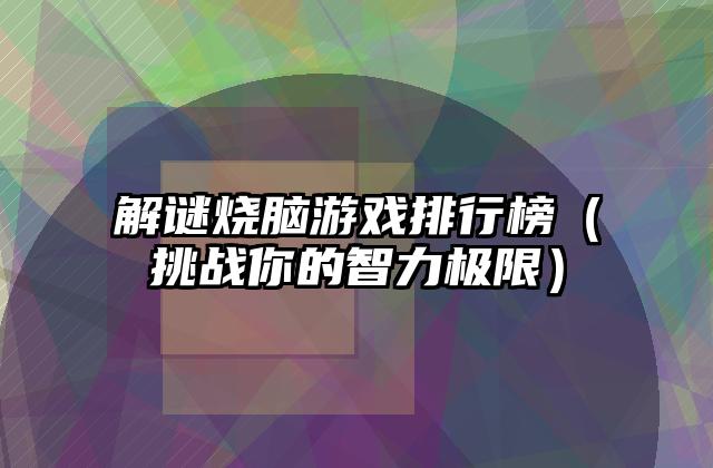 解谜烧脑游戏排行榜（挑战你的智力极限）