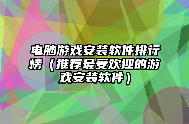 电脑游戏安装软件排行榜（推荐最受欢迎的游戏安装软件）