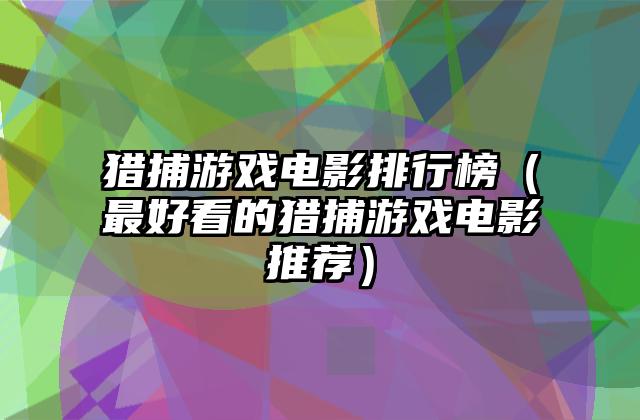 猎捕游戏电影排行榜（最好看的猎捕游戏电影推荐）