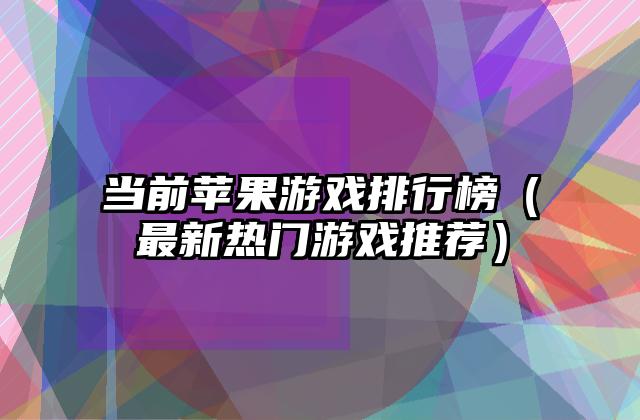 当前苹果游戏排行榜（最新热门游戏推荐）