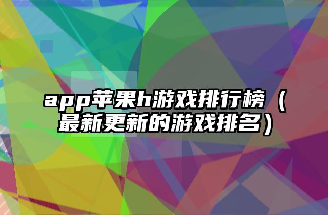 app苹果h游戏排行榜（最新更新的游戏排名）