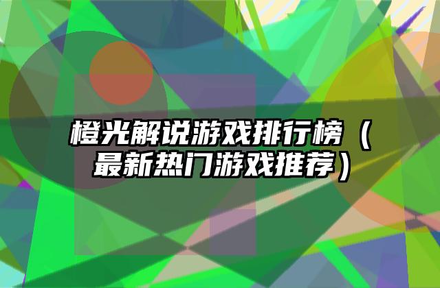 橙光解说游戏排行榜（最新热门游戏推荐）