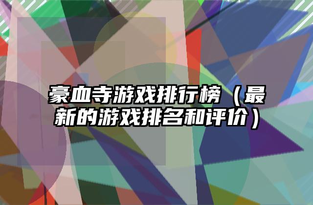 豪血寺游戏排行榜（最新的游戏排名和评价）