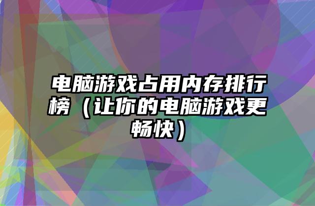 电脑游戏占用内存排行榜（让你的电脑游戏更畅快）