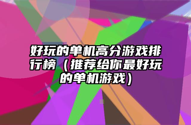 好玩的单机高分游戏排行榜（推荐给你最好玩的单机游戏）