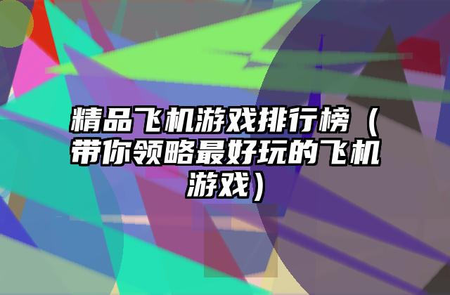 精品飞机游戏排行榜（带你领略最好玩的飞机游戏）