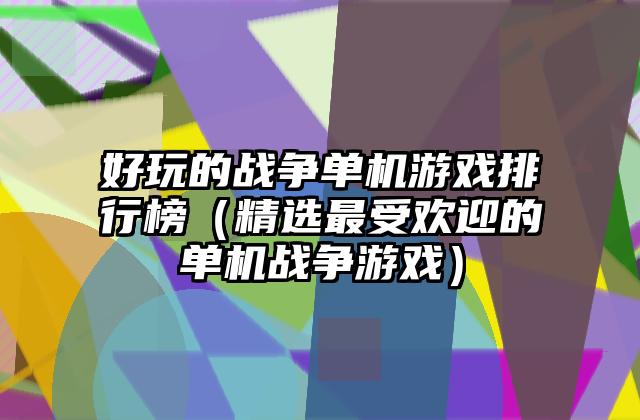 好玩的战争单机游戏排行榜（精选最受欢迎的单机战争游戏）
