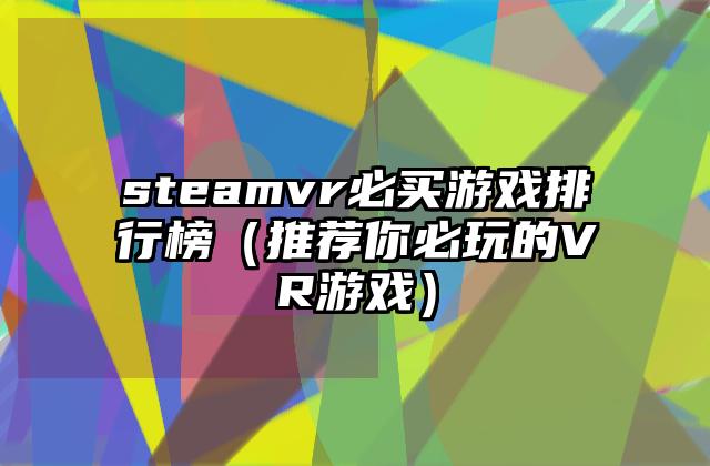 steamvr必买游戏排行榜（推荐你必玩的VR游戏）