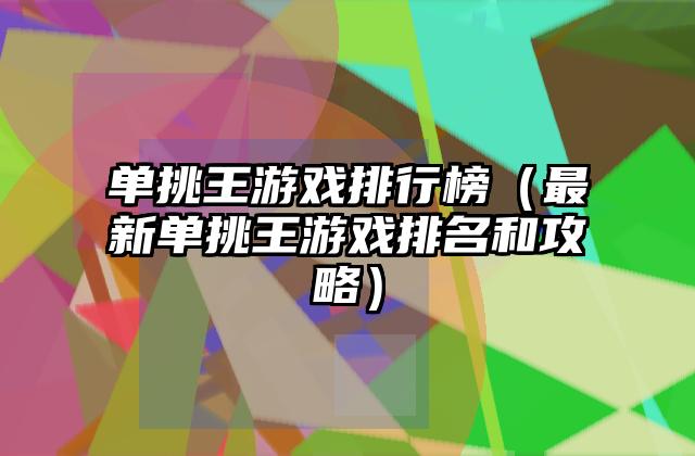单挑王游戏排行榜（最新单挑王游戏排名和攻略）