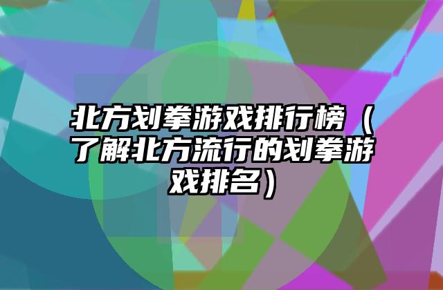 北方划拳游戏排行榜（了解北方流行的划拳游戏排名）