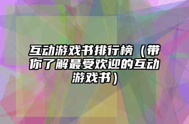 互动游戏书排行榜（带你了解最受欢迎的互动游戏书）