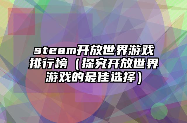 steam开放世界游戏排行榜（探究开放世界游戏的最佳选择）