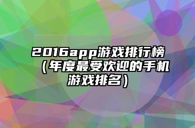 2016app游戏排行榜（年度最受欢迎的手机游戏排名）