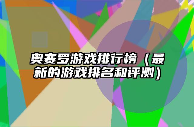 奥赛罗游戏排行榜（最新的游戏排名和评测）