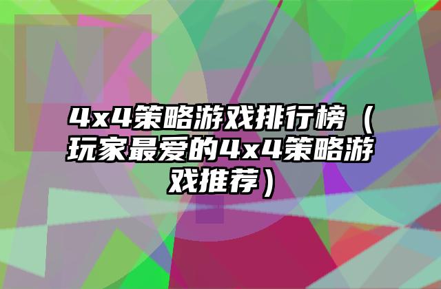 4x4策略游戏排行榜（玩家最爱的4x4策略游戏推荐）