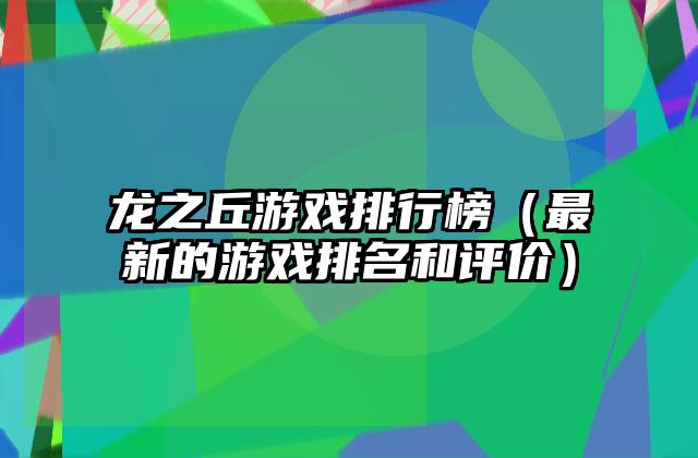 龙之丘游戏排行榜（最新的游戏排名和评价）