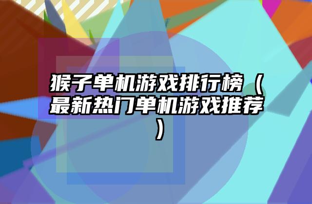 猴子单机游戏排行榜（最新热门单机游戏推荐）