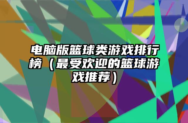 电脑版篮球类游戏排行榜（最受欢迎的篮球游戏推荐）
