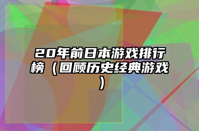 20年前日本游戏排行榜（回顾历史经典游戏）