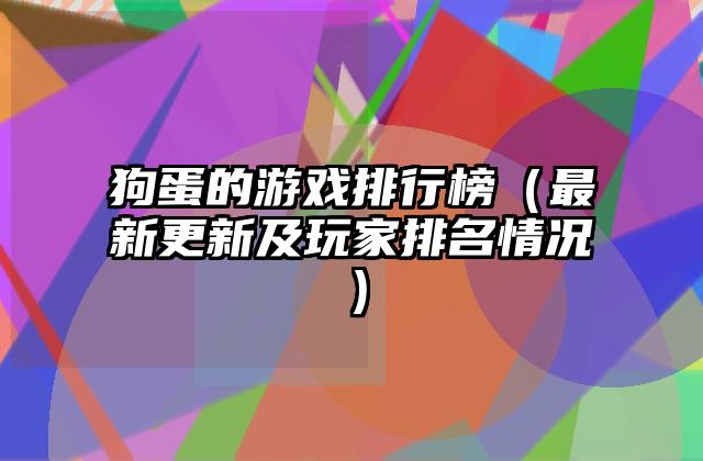 狗蛋的游戏排行榜（最新更新及玩家排名情况）