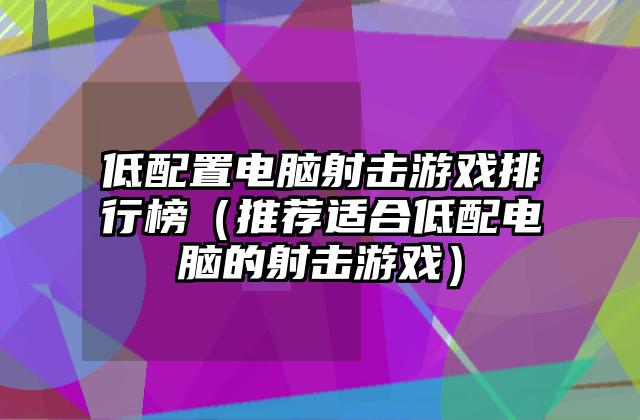低配置电脑射击游戏排行榜（推荐适合低配电脑的射击游戏）