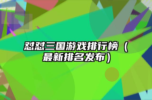 怼怼三国游戏排行榜（最新排名发布）