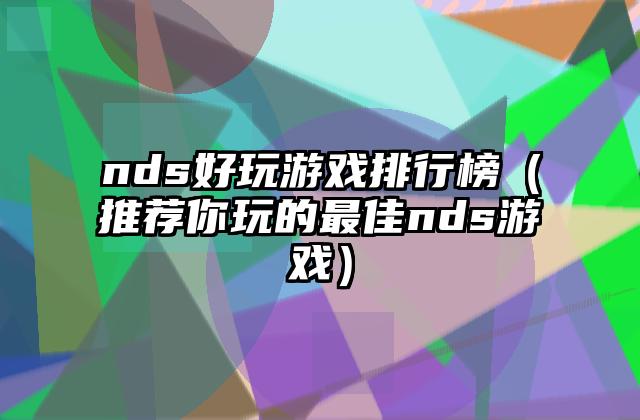 nds好玩游戏排行榜（推荐你玩的最佳nds游戏）