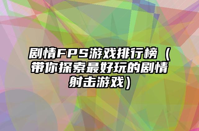 剧情FPS游戏排行榜（带你探索最好玩的剧情射击游戏）