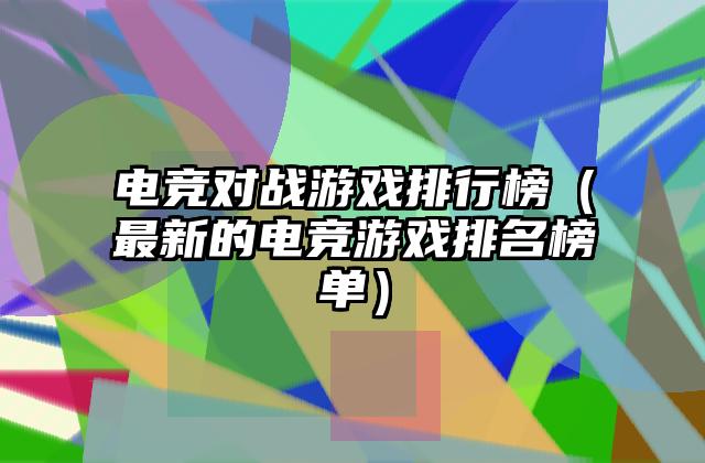 电竞对战游戏排行榜（最新的电竞游戏排名榜单）