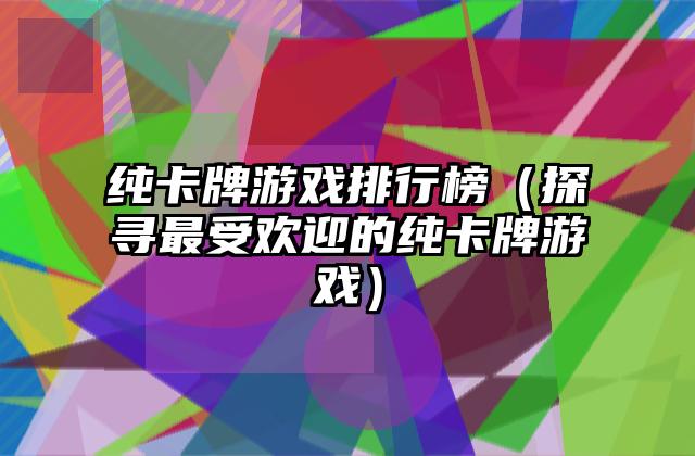 纯卡牌游戏排行榜（探寻最受欢迎的纯卡牌游戏）