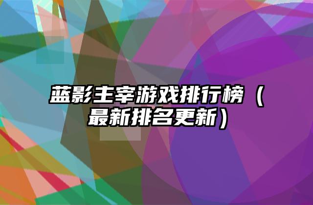 蓝影主宰游戏排行榜（最新排名更新）
