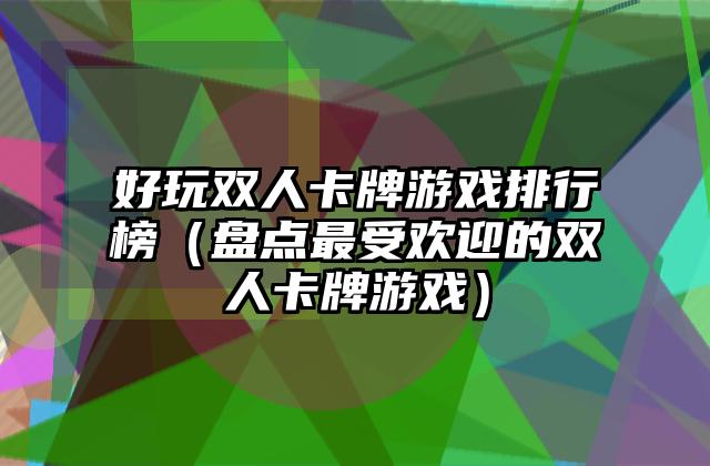 好玩双人卡牌游戏排行榜（盘点最受欢迎的双人卡牌游戏）